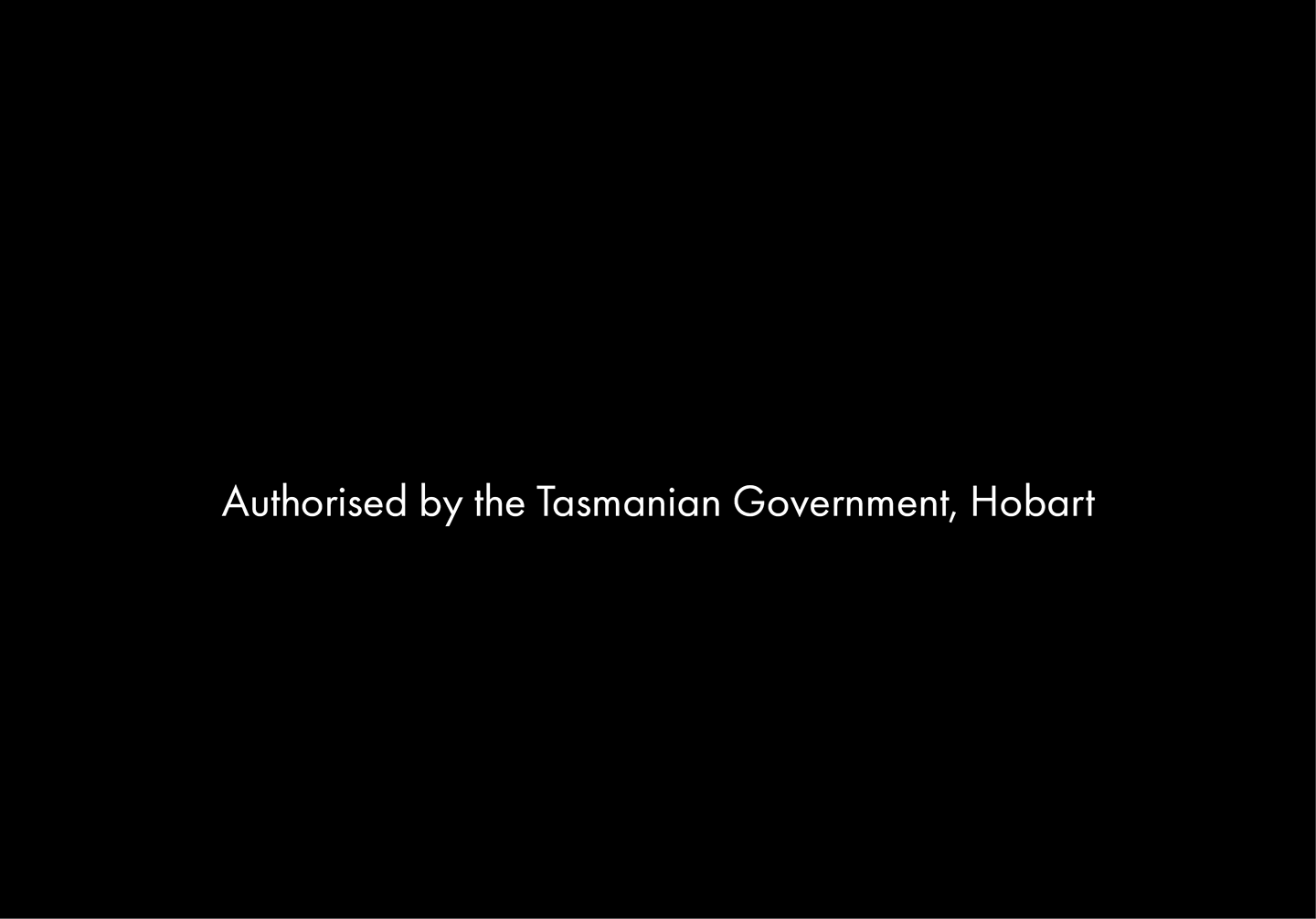 Authorisation screen for videos with the words: Authorised by the Tasmanian Government, Hobart in white, on a black background